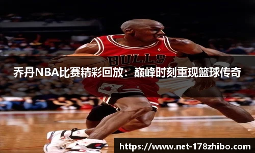 乔丹NBA比赛精彩回放：巅峰时刻重现篮球传奇