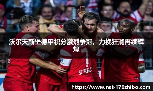 沃尔夫斯堡德甲积分激烈争冠，力挽狂澜再续辉煌