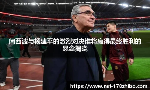 闫西波与杨建平的激烈对决谁将赢得最终胜利的悬念揭晓