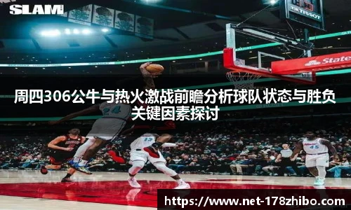周四306公牛与热火激战前瞻分析球队状态与胜负关键因素探讨