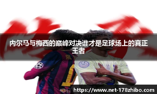内尔马与梅西的巅峰对决谁才是足球场上的真正王者