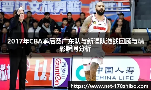 2017年CBA季后赛广东队与新疆队激战回顾与精彩瞬间分析