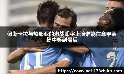 佩斯卡拉与热那亚的激战即将上演谁能在意甲赛场中笑到最后